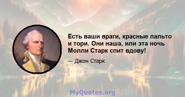 Есть ваши враги, красные пальто и тори. Они наша, или эта ночь Молли Старк спит вдову!