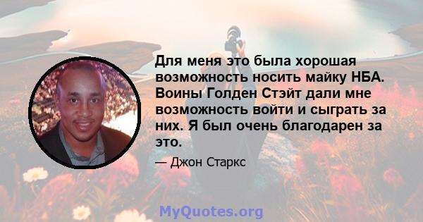 Для меня это была хорошая возможность носить майку НБА. Воины Голден Стэйт дали мне возможность войти и сыграть за них. Я был очень благодарен за это.