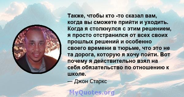 Также, чтобы кто -то сказал вам, когда вы сможете прийти и уходить. Когда я столкнулся с этим решением, я просто отстранился от всех своих прошлых решений и особенно своего времени в тюрьме, что это не та дорога,