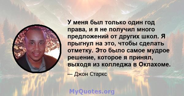 У меня был только один год права, и я не получил много предложений от других школ. Я прыгнул на это, чтобы сделать отметку. Это было самое мудрое решение, которое я принял, выходя из колледжа в Оклахоме.