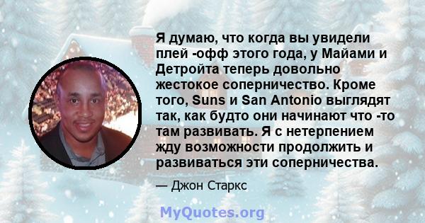 Я думаю, что когда вы увидели плей -офф этого года, у Майами и Детройта теперь довольно жестокое соперничество. Кроме того, Suns и San Antonio выглядят так, как будто они начинают что -то там развивать. Я с нетерпением