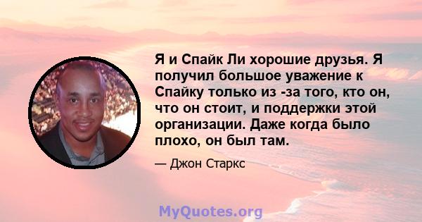 Я и Спайк Ли хорошие друзья. Я получил большое уважение к Спайку только из -за того, кто он, что он стоит, и поддержки этой организации. Даже когда было плохо, он был там.