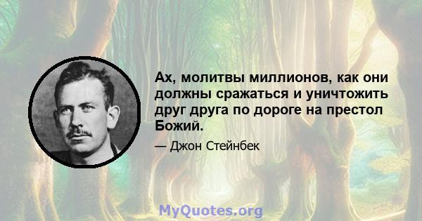 Ах, молитвы миллионов, как они должны сражаться и уничтожить друг друга по дороге на престол Божий.