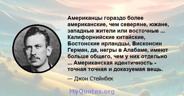 Американцы гораздо более американские, чем северяне, южане, западные жители или восточные ... Калифорнийские китайские, Бостонские ирландцы, Висконсин Герман, да, негры в Алабаме, имеют больше общего, чем у них отдельно 