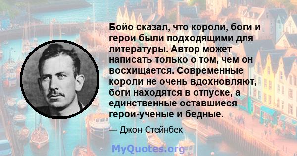 Бойо сказал, что короли, боги и герои были подходящими для литературы. Автор может написать только о том, чем он восхищается. Современные короли не очень вдохновляют, боги находятся в отпуске, а единственные оставшиеся