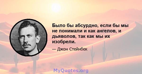 Было бы абсурдно, если бы мы не понимали и как ангелов, и дьяволов, так как мы их изобрели.