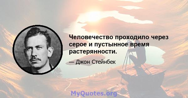 Человечество проходило через серое и пустынное время растерянности.