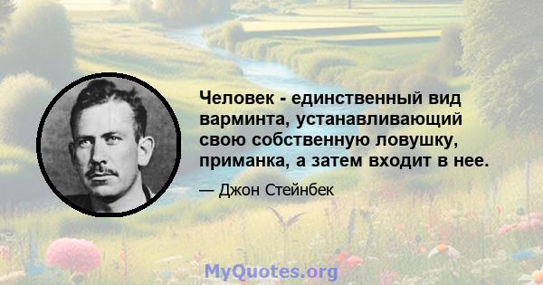 Человек - единственный вид варминта, устанавливающий свою собственную ловушку, приманка, а затем входит в нее.