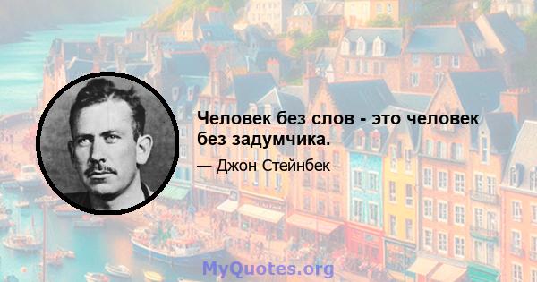 Человек без слов - это человек без задумчика.