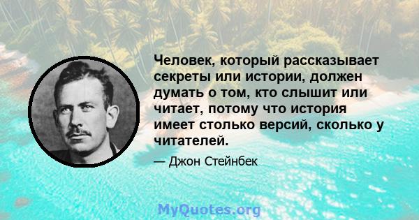 Человек, который рассказывает секреты или истории, должен думать о том, кто слышит или читает, потому что история имеет столько версий, сколько у читателей.