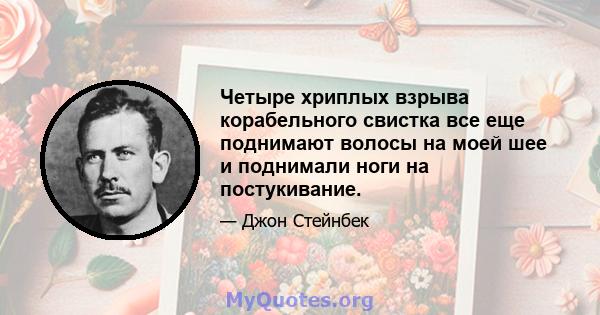 Четыре хриплых взрыва корабельного свистка все еще поднимают волосы на моей шее и поднимали ноги на постукивание.