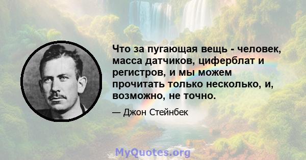 Что за пугающая вещь - человек, масса датчиков, циферблат и регистров, и мы можем прочитать только несколько, и, возможно, не точно.