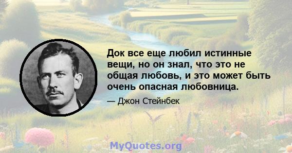 Док все еще любил истинные вещи, но он знал, что это не общая любовь, и это может быть очень опасная любовница.