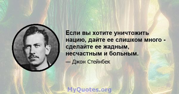 Если вы хотите уничтожить нацию, дайте ее слишком много - сделайте ее жадным, несчастным и больным.