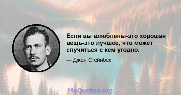 Если вы влюблены-это хорошая вещь-это лучшее, что может случиться с кем угодно.