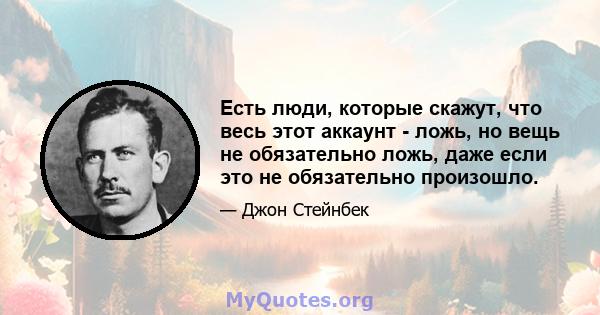 Есть люди, которые скажут, что весь этот аккаунт - ложь, но вещь не обязательно ложь, даже если это не обязательно произошло.