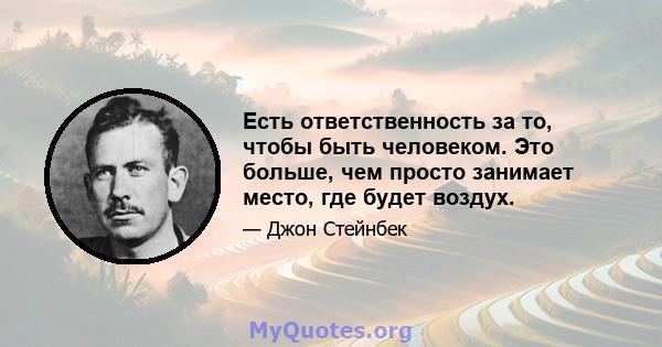 Есть ответственность за то, чтобы быть человеком. Это больше, чем просто занимает место, где будет воздух.