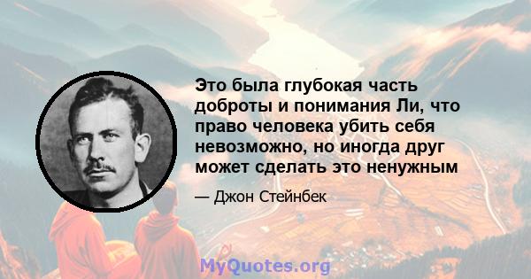 Это была глубокая часть доброты и понимания Ли, что право человека убить себя невозможно, но иногда друг может сделать это ненужным