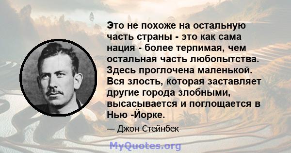 Это не похоже на остальную часть страны - это как сама нация - более терпимая, чем остальная часть любопытства. Здесь проглочена маленькой. Вся злость, которая заставляет другие города злобными, высасывается и