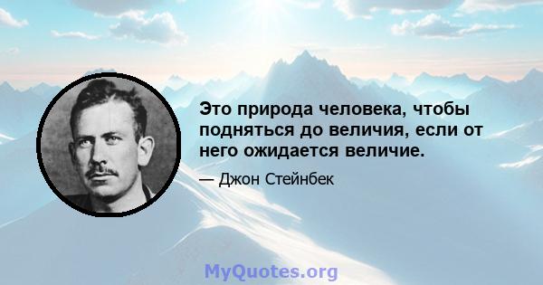 Это природа человека, чтобы подняться до величия, если от него ожидается величие.