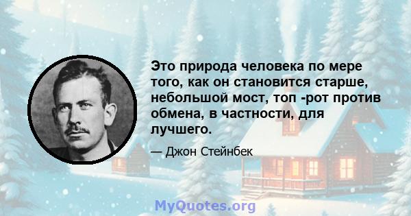 Это природа человека по мере того, как он становится старше, небольшой мост, топ -рот против обмена, в частности, для лучшего.