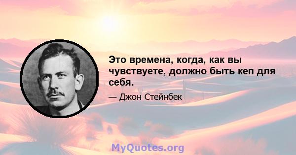 Это времена, когда, как вы чувствуете, должно быть кеп для себя.