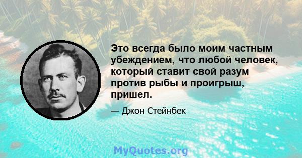 Это всегда было моим частным убеждением, что любой человек, который ставит свой разум против рыбы и проигрыш, пришел.