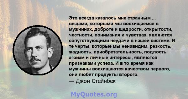 Это всегда казалось мне странным ... вещами, которыми мы восхищаемся в мужчинах, доброте и щедрости, открытости, честности, понимания и чувствах, являются сопутствующими неудачи в нашей системе. И те черты, которые мы