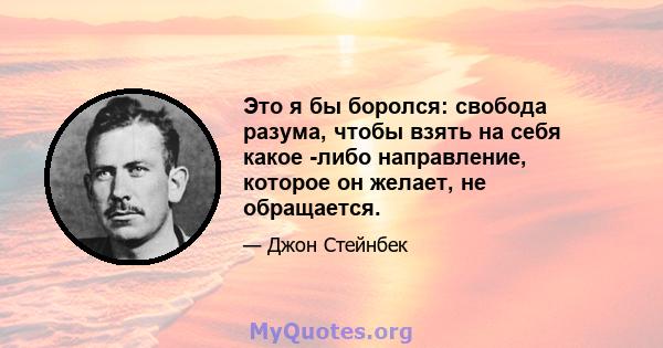 Это я бы боролся: свобода разума, чтобы взять на себя какое -либо направление, которое он желает, не обращается.