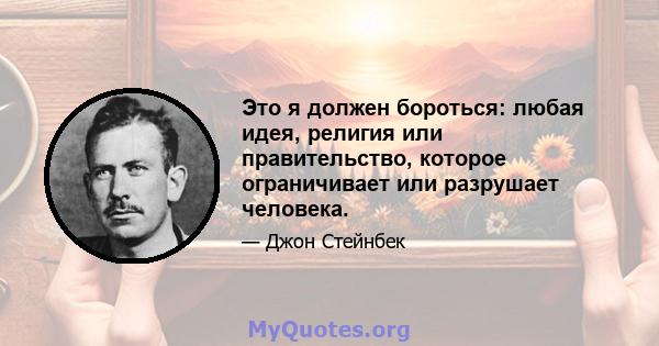 Это я должен бороться: любая идея, религия или правительство, которое ограничивает или разрушает человека.