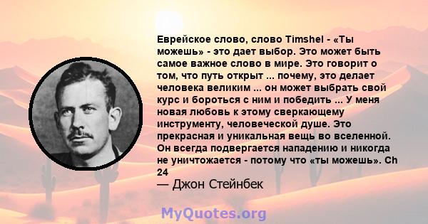 Еврейское слово, слово Timshel - «Ты можешь» - это дает выбор. Это может быть самое важное слово в мире. Это говорит о том, что путь открыт ... почему, это делает человека великим ... он может выбрать свой курс и