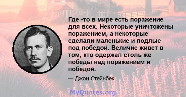 Где -то в мире есть поражение для всех. Некоторые уничтожены поражением, а некоторые сделали маленькие и подлые под победой. Величие живет в том, кто одержал столь же победы над поражением и победой.