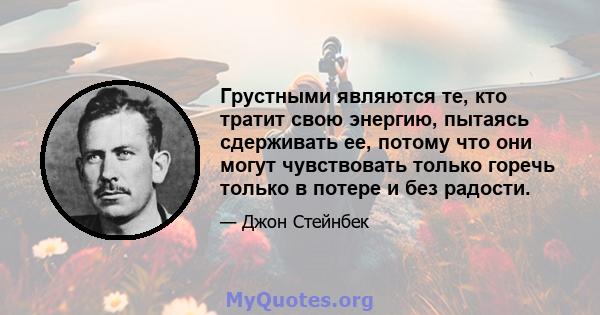 Грустными являются те, кто тратит свою энергию, пытаясь сдерживать ее, потому что они могут чувствовать только горечь только в потере и без радости.