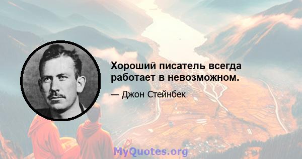 Хороший писатель всегда работает в невозможном.