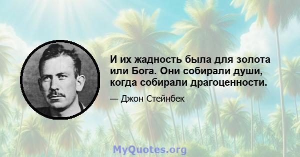 И их жадность была для золота или Бога. Они собирали души, когда собирали драгоценности.