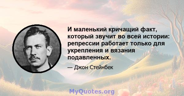 И маленький кричащий факт, который звучит во всей истории: репрессии работает только для укрепления и вязания подавленных.