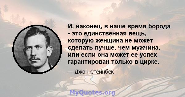 И, наконец, в наше время борода - это единственная вещь, которую женщина не может сделать лучше, чем мужчина, или если она может ее успех гарантирован только в цирке.