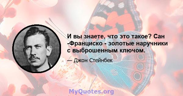 И вы знаете, что это такое? Сан -Франциско - золотые наручники с выброшенным ключом.