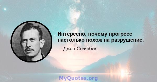 Интересно, почему прогресс настолько похож на разрушение.