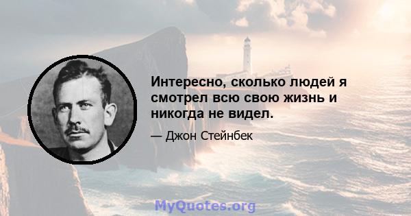 Интересно, сколько людей я смотрел всю свою жизнь и никогда не видел.