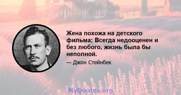 Жена похожа на детского фильма; Всегда недооценен и без любого, жизнь была бы неполной.