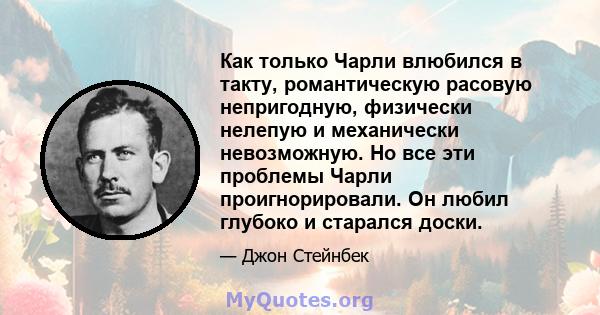 Как только Чарли влюбился в такту, романтическую расовую непригодную, физически нелепую и механически невозможную. Но все эти проблемы Чарли проигнорировали. Он любил глубоко и старался доски.