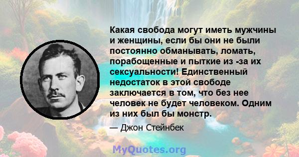 Какая свобода могут иметь мужчины и женщины, если бы они не были постоянно обманывать, ломать, порабощенные и пыткие из -за их сексуальности! Единственный недостаток в этой свободе заключается в том, что без нее человек 