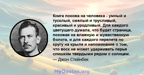 Книга похожа на человека - умный и тусклый, смелый и трусливый, красивый и уродливый. Для каждого цветущего думала, что будет страница, похожая на влажную и мужественную болота, и для каждого перелета по кругу на крыле