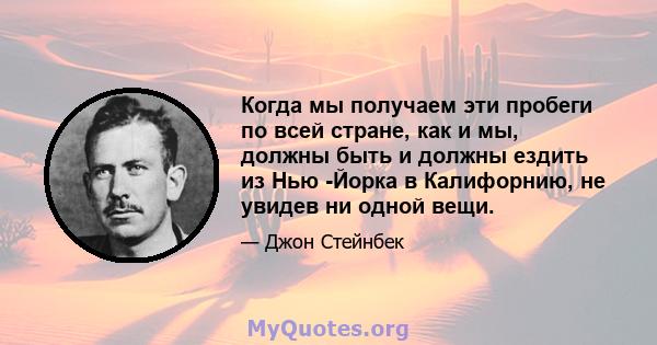 Когда мы получаем эти пробеги по всей стране, как и мы, должны быть и должны ездить из Нью -Йорка в Калифорнию, не увидев ни одной вещи.