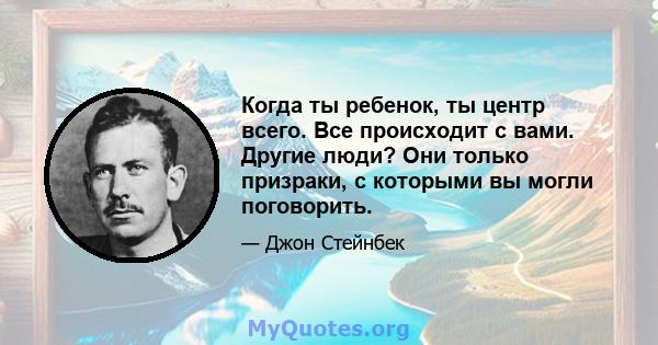 Когда ты ребенок, ты центр всего. Все происходит с вами. Другие люди? Они только призраки, с которыми вы могли поговорить.