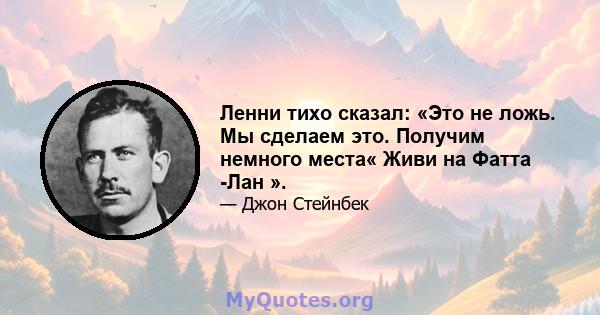 Ленни тихо сказал: «Это не ложь. Мы сделаем это. Получим немного места« Живи на Фатта -Лан ».