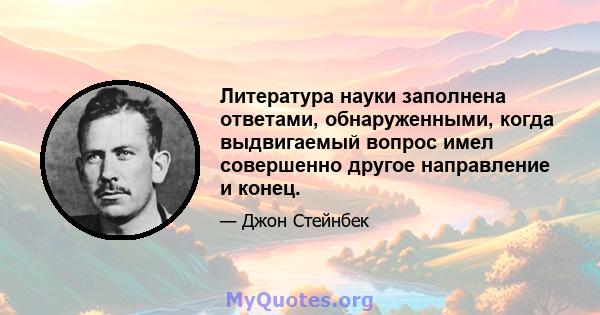 Литература науки заполнена ответами, обнаруженными, когда выдвигаемый вопрос имел совершенно другое направление и конец.