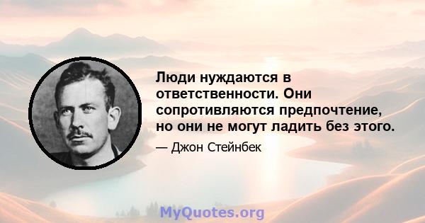 Люди нуждаются в ответственности. Они сопротивляются предпочтение, но они не могут ладить без этого.