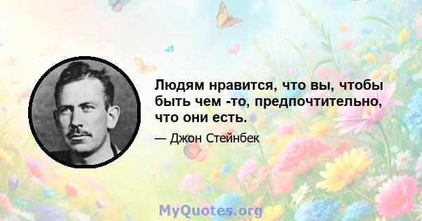 Людям нравится, что вы, чтобы быть чем -то, предпочтительно, что они есть.